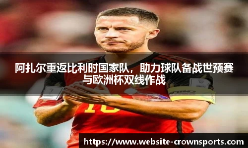 阿扎尔重返比利时国家队，助力球队备战世预赛与欧洲杯双线作战