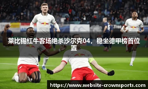 莱比锡红牛客场绝杀沙尔克04，稳坐德甲榜首位置