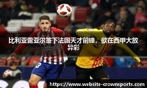 比利亚雷亚尔签下法国天才前锋，欲在西甲大放异彩
