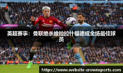英超赛事：曼联绝杀维拉拉什福德成全场最佳球员