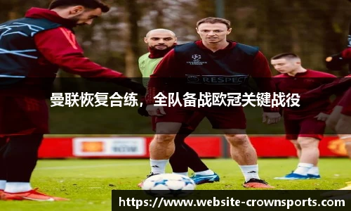 曼联恢复合练，全队备战欧冠关键战役