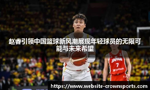 赵睿引领中国篮球新风潮展现年轻球员的无限可能与未来希望