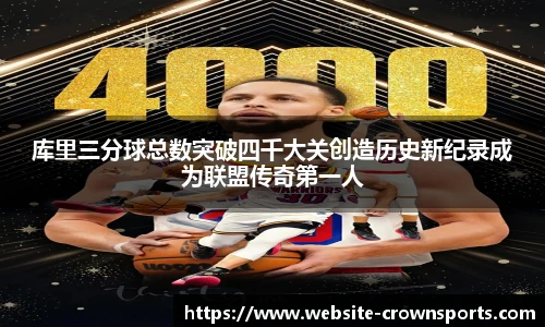 库里三分球总数突破四千大关创造历史新纪录成为联盟传奇第一人