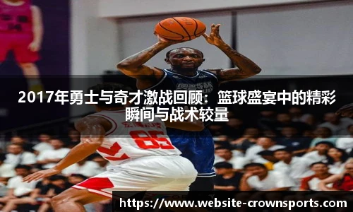 2017年勇士与奇才激战回顾：篮球盛宴中的精彩瞬间与战术较量